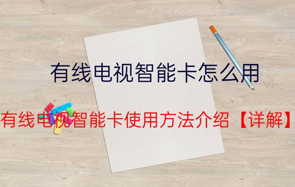 有线电视智能卡怎么用 有线电视智能卡使用方法介绍【详解】